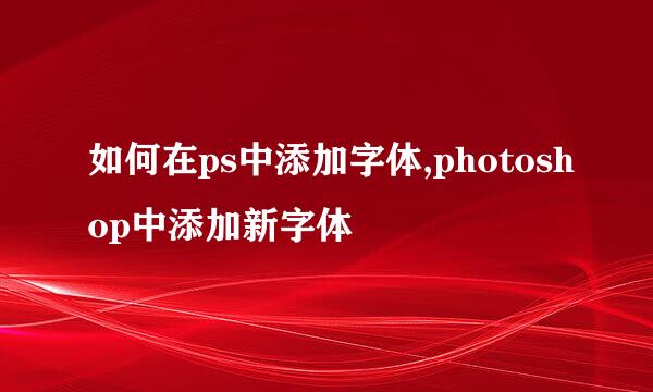 如何在ps中添加字体,photoshop中添加新字体