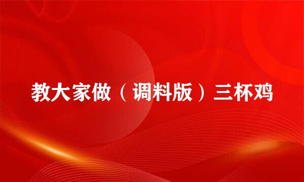 教大家做（调料版）三杯鸡