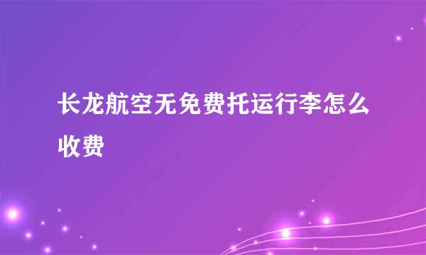 长龙航空无免费托运行李怎么收费