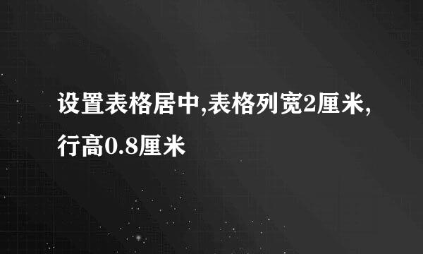 设置表格居中,表格列宽2厘米,行高0.8厘米
