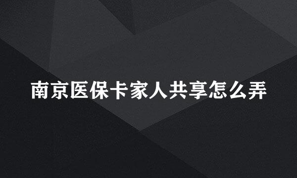 南京医保卡家人共享怎么弄