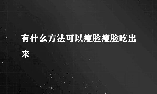 有什么方法可以瘦脸瘦脸吃出来