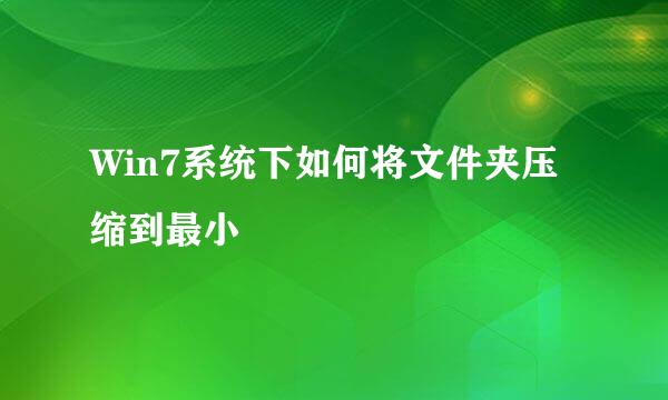 Win7系统下如何将文件夹压缩到最小