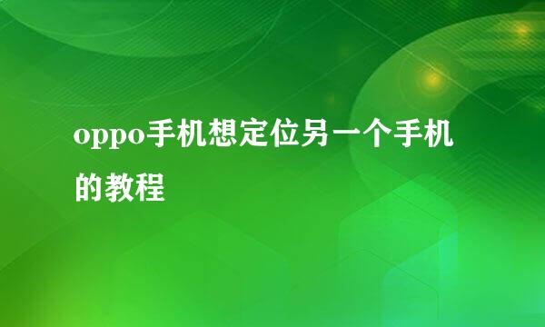 oppo手机想定位另一个手机的教程