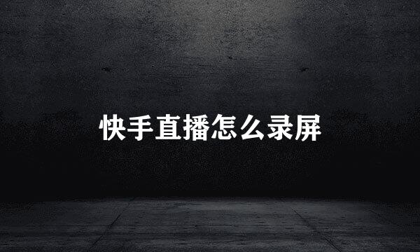 快手直播怎么录屏