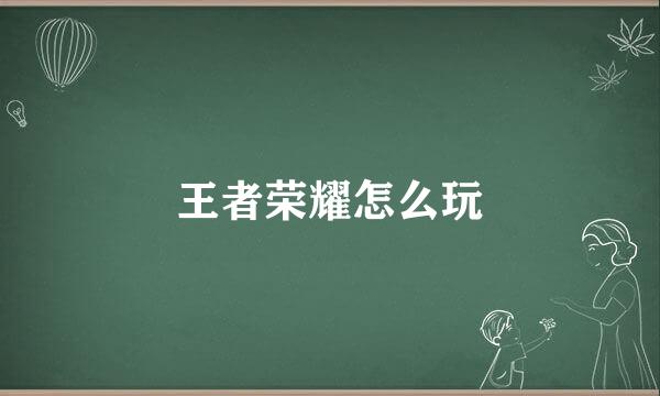 王者荣耀怎么玩