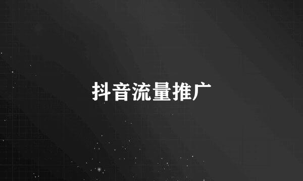 抖音流量推广