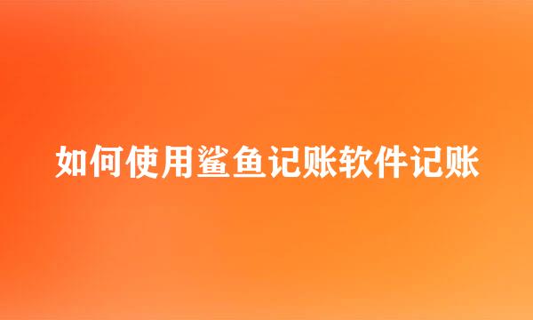 如何使用鲨鱼记账软件记账