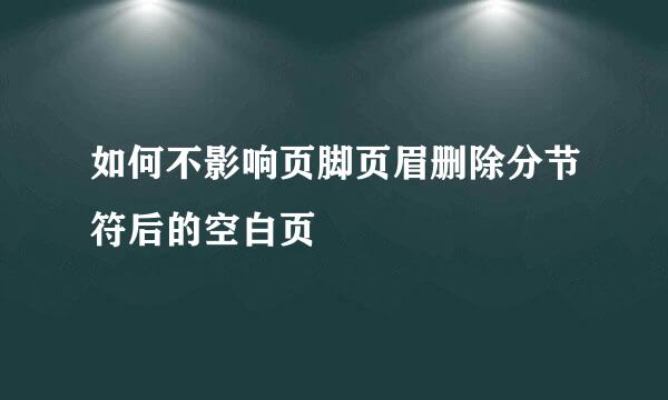 如何不影响页脚页眉删除分节符后的空白页