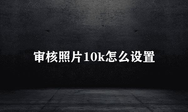 审核照片10k怎么设置