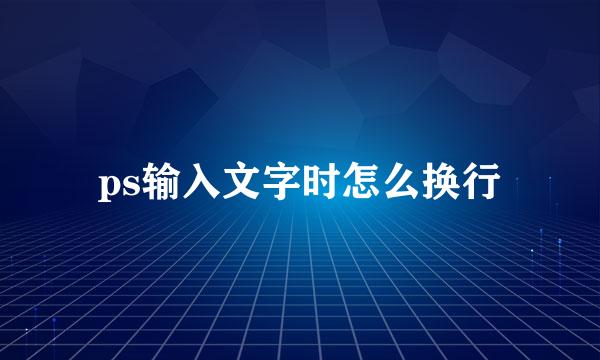 ps输入文字时怎么换行