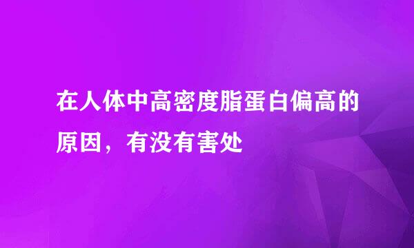 在人体中高密度脂蛋白偏高的原因，有没有害处