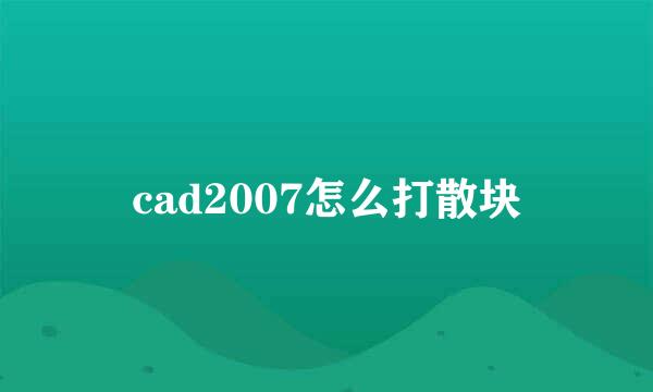 cad2007怎么打散块