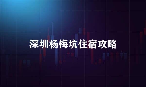 深圳杨梅坑住宿攻略