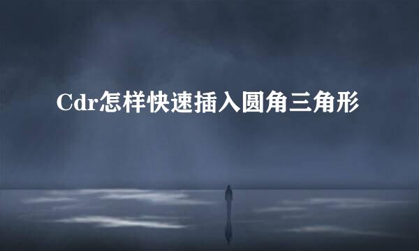 Cdr怎样快速插入圆角三角形