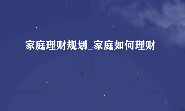 家庭理财规划_家庭如何理财