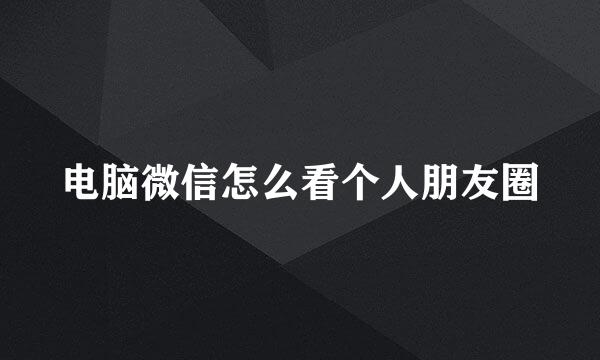 电脑微信怎么看个人朋友圈