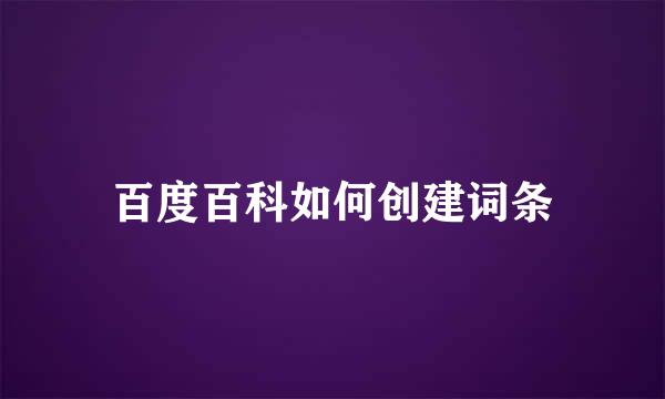 百度百科如何创建词条