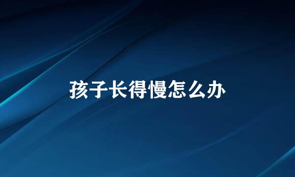 孩子长得慢怎么办