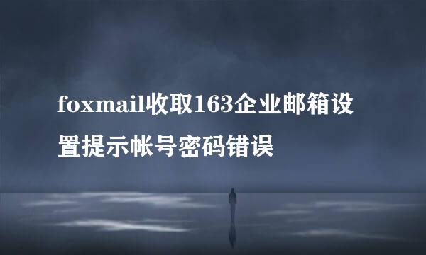 foxmail收取163企业邮箱设置提示帐号密码错误