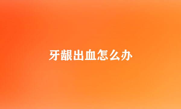 牙龈出血怎么办