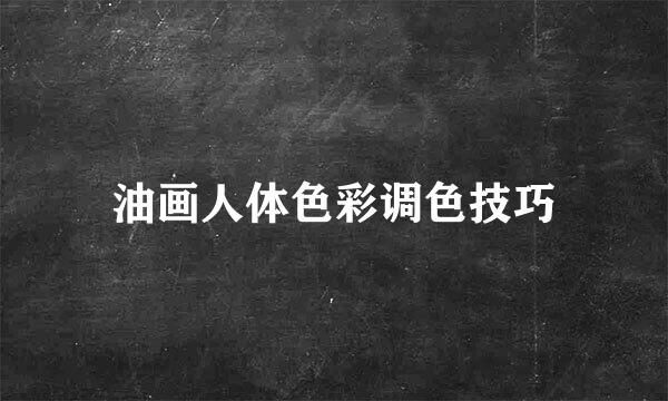 油画人体色彩调色技巧