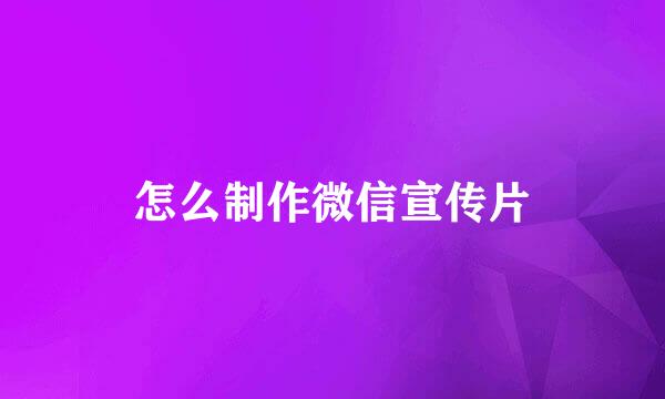 怎么制作微信宣传片