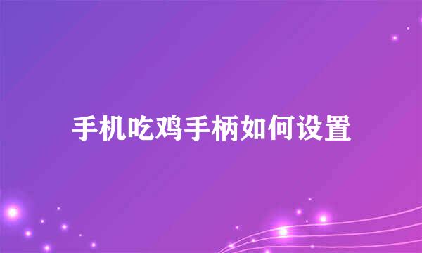 手机吃鸡手柄如何设置