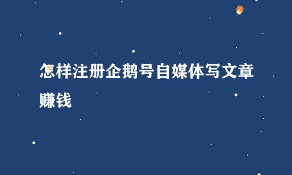 怎样注册企鹅号自媒体写文章赚钱