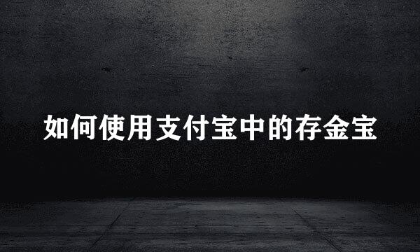 如何使用支付宝中的存金宝