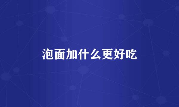 泡面加什么更好吃