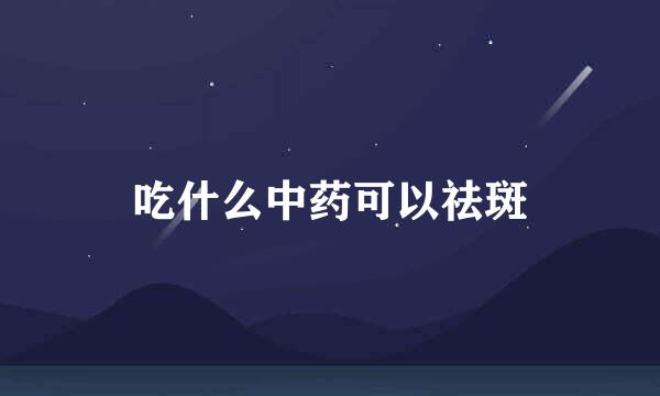吃什么中药可以祛斑