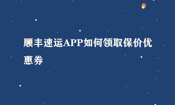 顺丰速运APP如何领取保价优惠券