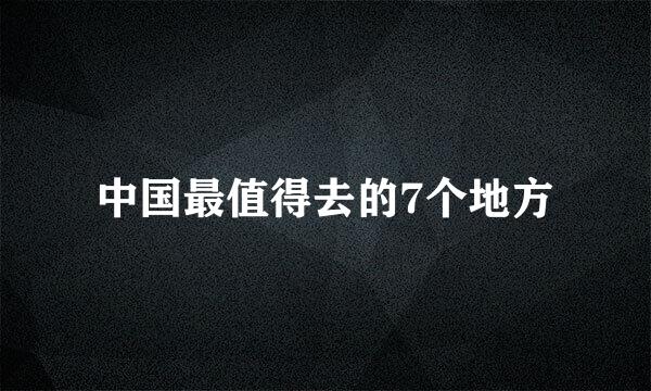 中国最值得去的7个地方