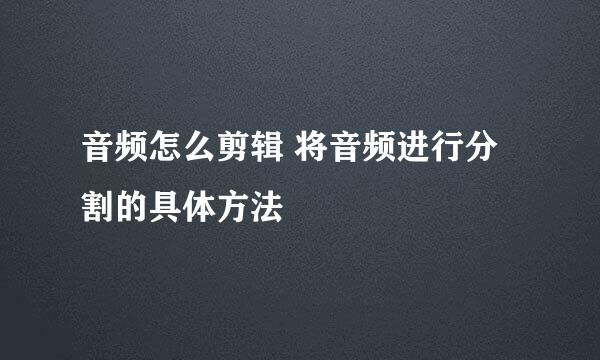 音频怎么剪辑 将音频进行分割的具体方法