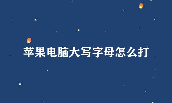 苹果电脑大写字母怎么打