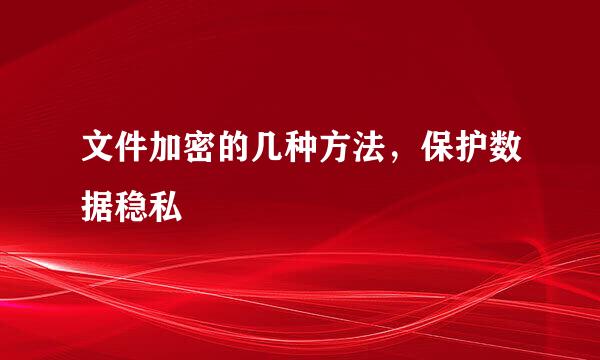 文件加密的几种方法，保护数据稳私