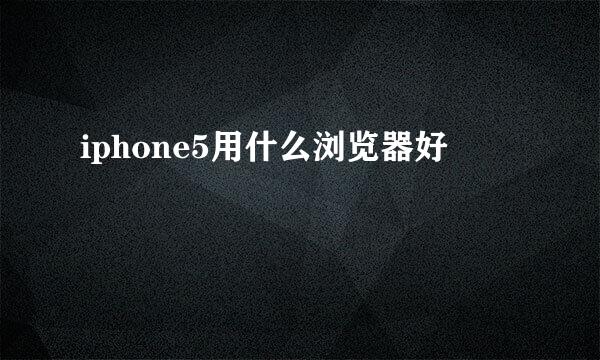 iphone5用什么浏览器好