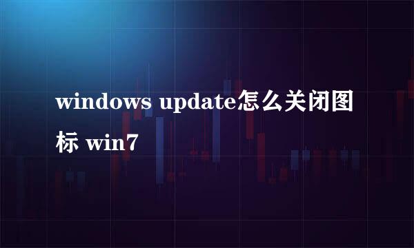 windows update怎么关闭图标 win7