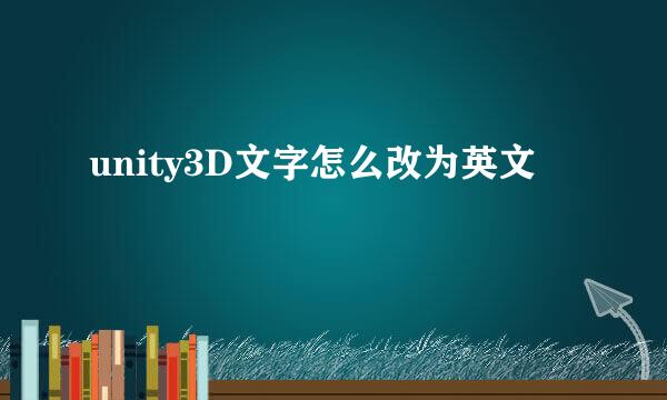 unity3D文字怎么改为英文