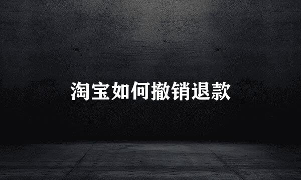 淘宝如何撤销退款
