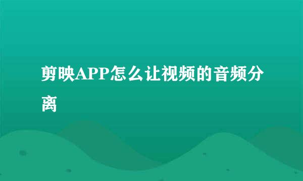 剪映APP怎么让视频的音频分离