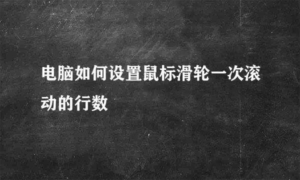 电脑如何设置鼠标滑轮一次滚动的行数