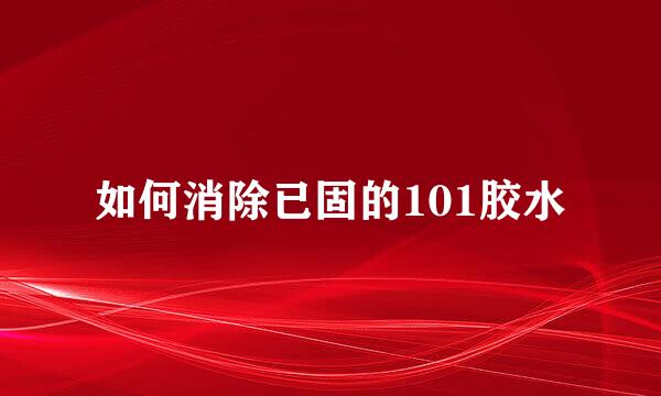 如何消除已固的101胶水