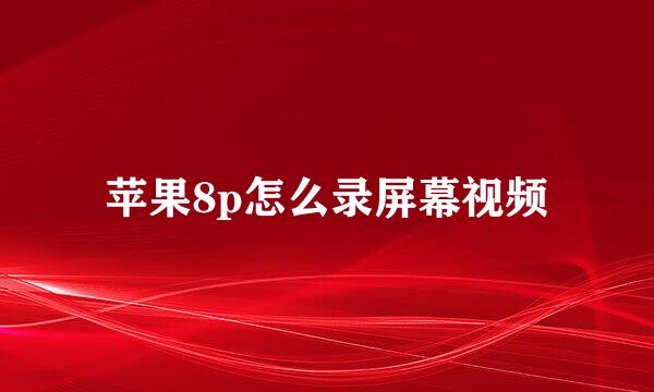 苹果8p怎么录屏幕视频