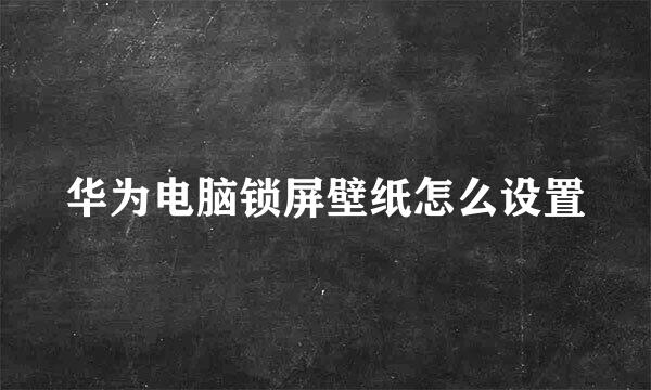 华为电脑锁屏壁纸怎么设置