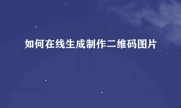 如何在线生成制作二维码图片