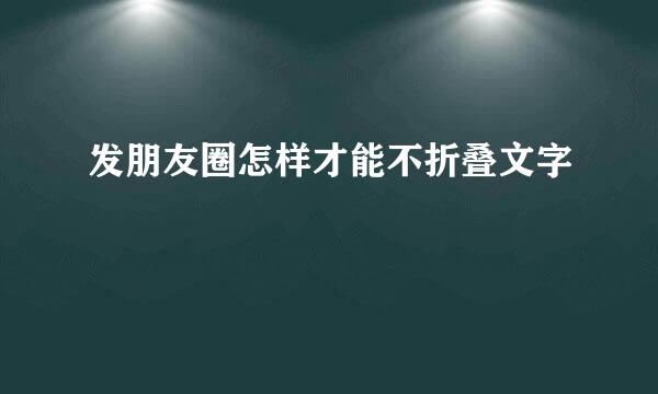 发朋友圈怎样才能不折叠文字