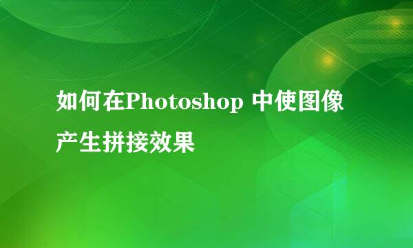 如何在Photoshop 中使图像产生拼接效果