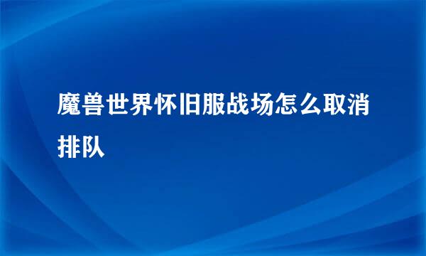 魔兽世界怀旧服战场怎么取消排队